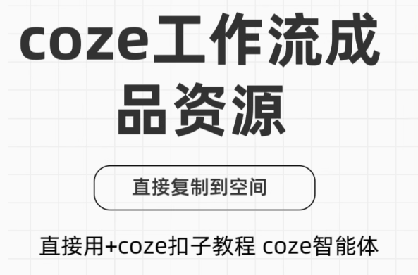付费购买的内容！Coze工作流成品，可直接复制到空间，直接用+coze扣子教程生成视频等 飞书文档-软件资源汇