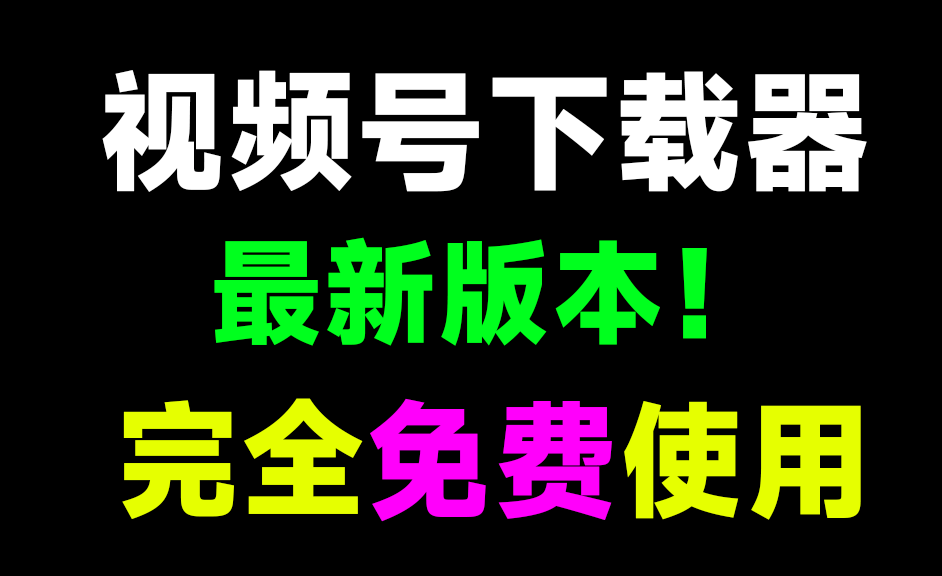 最新视频号下载器！去水印，完全免费-软件资源汇